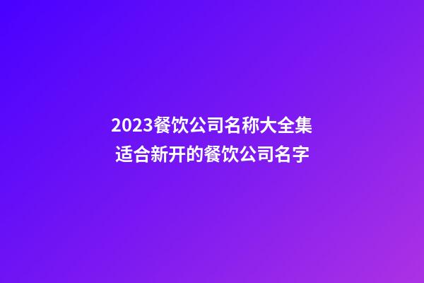 2023餐饮公司名称大全集 适合新开的餐饮公司名字-第1张-公司起名-玄机派